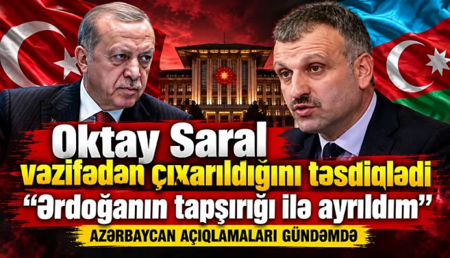 Oktay Saral vəzifədən çıxarıldığını təsdiqlədi: “Ərdoğanın tapşırığı ilə a…
